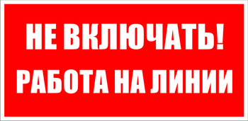 S01 Не включать! работа на линии - Знаки безопасности - Знаки по электробезопасности - Магазин охраны труда и техники безопасности stroiplakat.ru